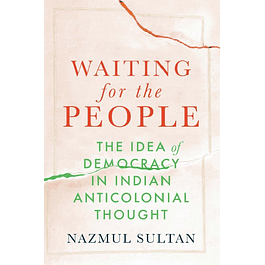 Waiting for the People: The Idea of Democracy in Indian Anticolonial Thought 