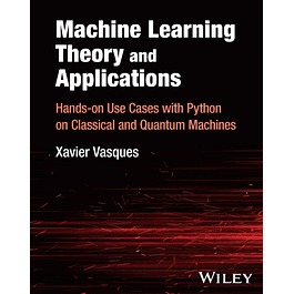 Machine Learning Theory and Applications: Hands-on Use Cases with Python on Classical and Quantum Machines