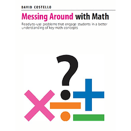 Messing Around with Math: Ready-to-use problems that engage students in a better understanding of key math concepts