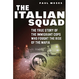 The Italian Squad: The True Story of the Immigrant Cops Who Fought the Rise of the Mafia