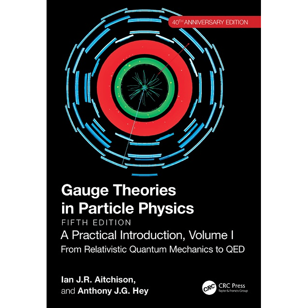 Gauge Theories in Particle Physics, 40th Anniversary Edition: A Practical Introduction, Volume 1: From Relativistic Quantum Mechanics to QED, Fifth Edition 5th Edition