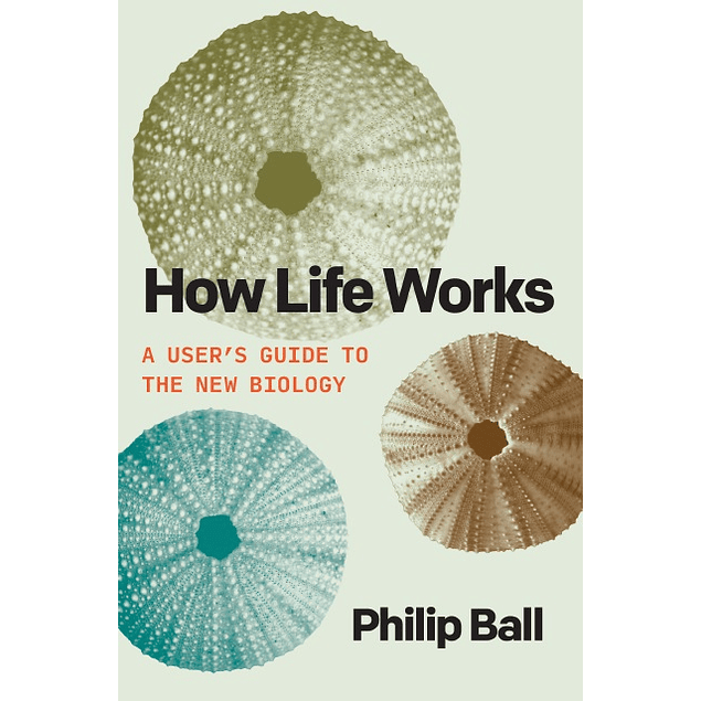 How Life Works: A User’s Guide to the New Biology