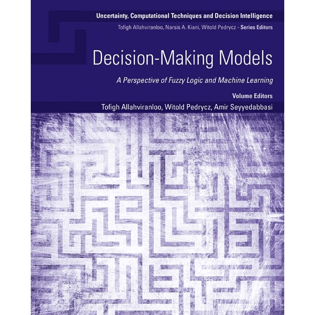 Decision-Making Models: A Perspective of Fuzzy Logic and Machine Learning (Uncertainty, Computational Techniques, and Decision Intelligence) 