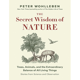 The Secret Wisdom of Nature: Trees, Animals, and the Extraordinary Balance of All Living Things ― Stories from Science and Observation (The Mysteries of Nature Trilogy)