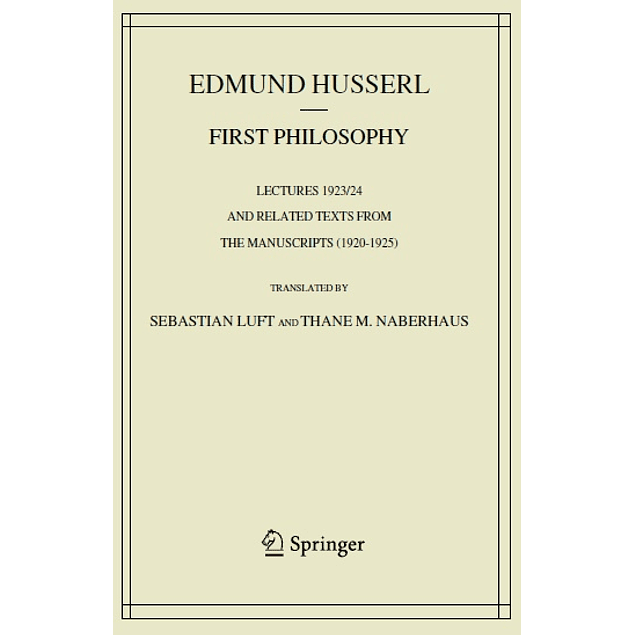  First Philosophy: Lectures 1923/24 and Related Texts from the Manuscripts (1920-1925) (Husserliana: Edmund Husserl – Collected Works) 