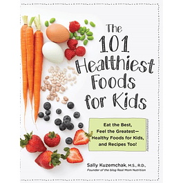  101 Healthiest Foods for Kids: Eat the Best, Feel the Greatest-Healthy Foods for Kids, and Recipes Too! 
