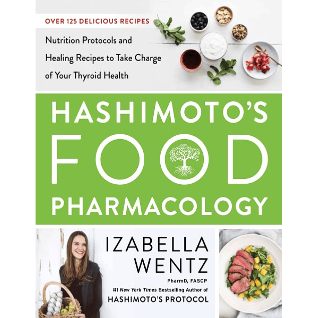  Hashimoto’s Food Pharmacology: Nutrition Protocols and Healing Recipes to Take Charge of Your Thyroid Health 