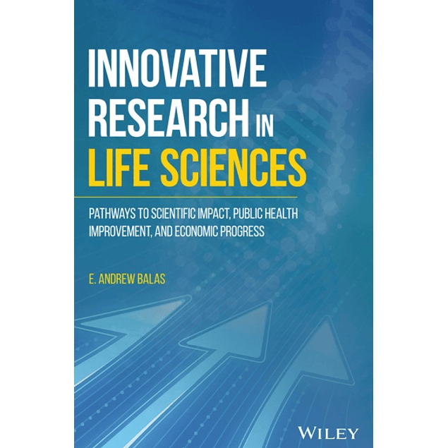  Innovative Research in Life Sciences: Pathways to Scientific Impact, Public Health Improvement, and Economic Progress 