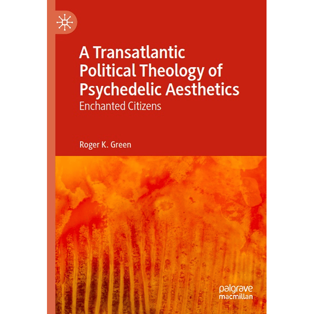 A Transatlantic Political Theology of Psychedelic Aesthetics: Enchanted Citizens