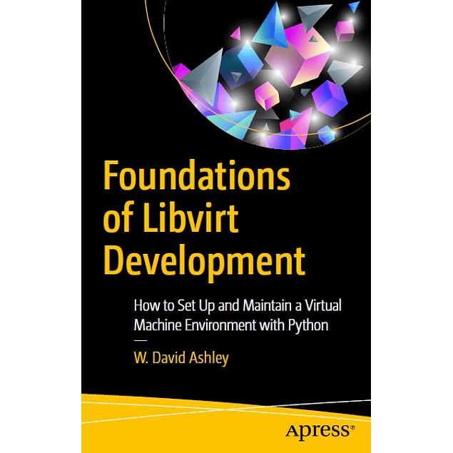 Foundations of Libvirt Development: How to Set Up and Maintain a Virtual Machine Environment with Python