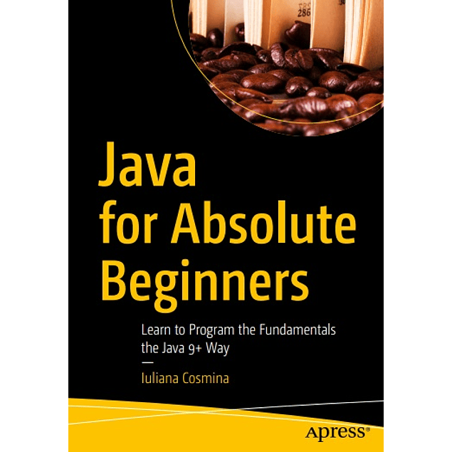  Java for Absolute Beginners: Learn to Program the Fundamentals the Java 9+ Way 