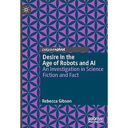 Desire in the Age of Robots and AI: An Investigation in Science Fiction and Fact
