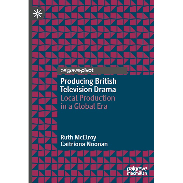 Producing British Television Drama: Local Production in a Global Era
