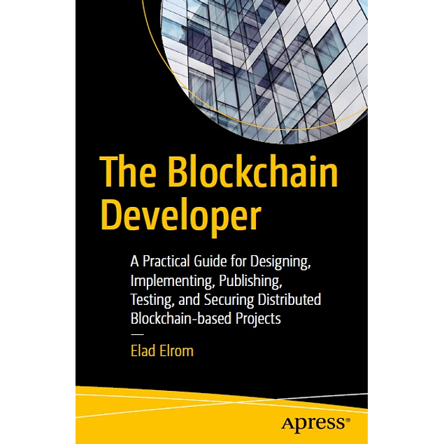 The Blockchain Developer: A Practical Guide for Designing, Implementing, Publishing, Testing, and Securing Distributed Blockchain-based Projects