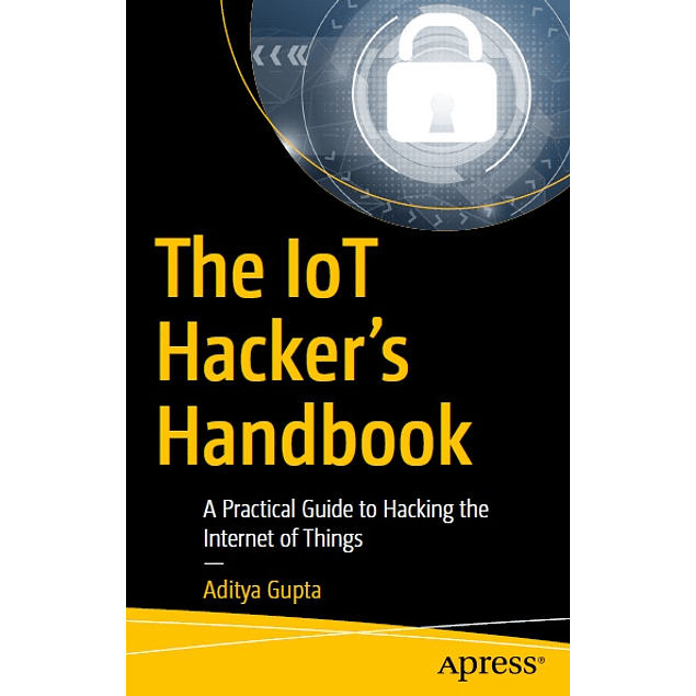 The IoT Hacker's Handbook: A Practical Guide to Hacking the Internet of Things 