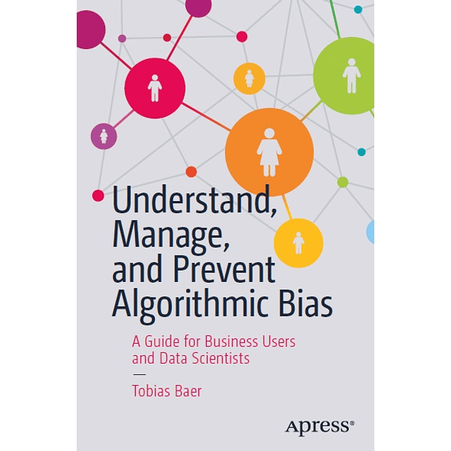 Understand, Manage, and Prevent Algorithmic Bias: A Guide for Business Users and Data Scientists