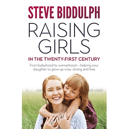 Raising Girls in the 21st Century: From babyhood to womanhood – helping your daughter to grow up wise, strong and free