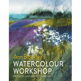  Ann Blockley's Watercolour Workshop: Projects and Interpretations 