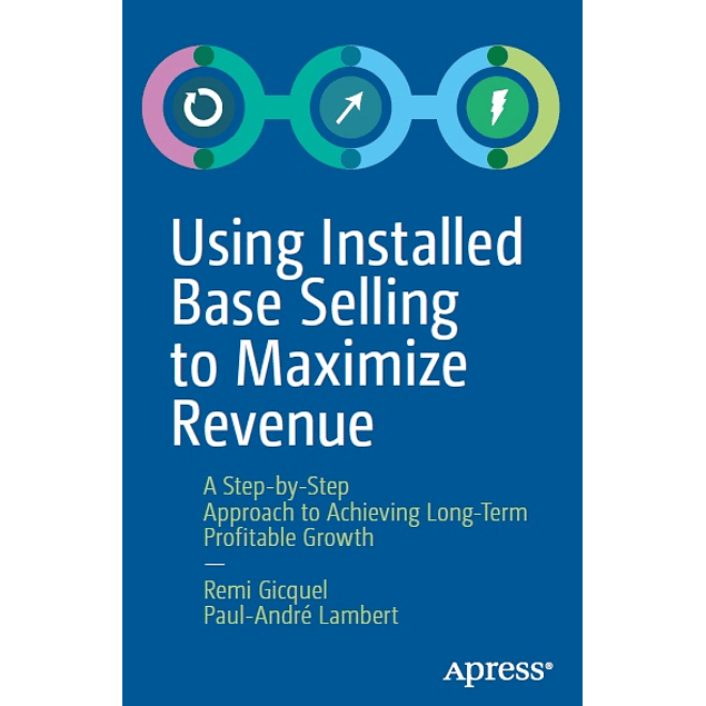 Using Installed Base Selling to Maximize Revenue: A Step-by-Step Approach to Achieving Long-Term Profitable Growth