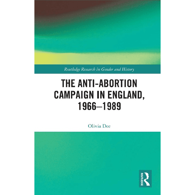 The Anti-Abortion Campaign in England, 1966-1989