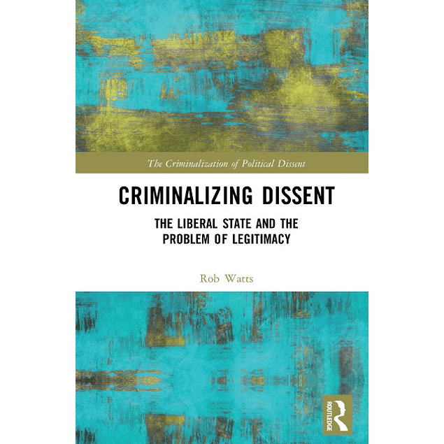 Criminalizing Dissent: The Liberal State and the Problem of Legitimacy