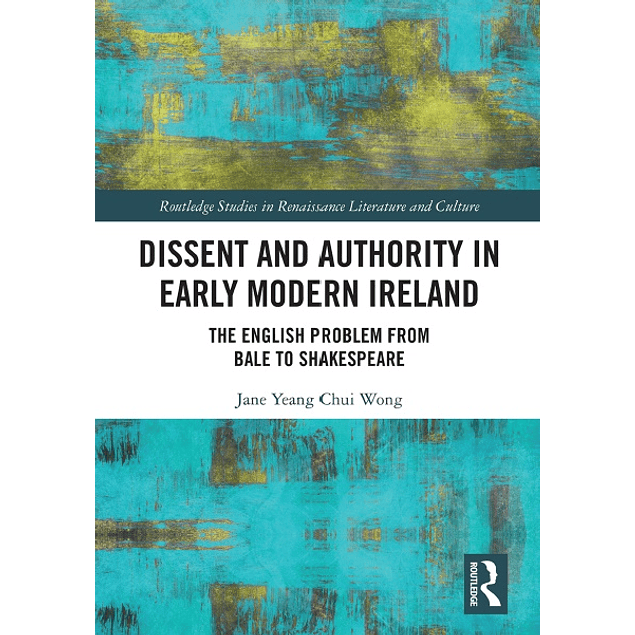 Dissent and Authority in Early Modern Ireland: The English Problem from Bale to Shakespeare