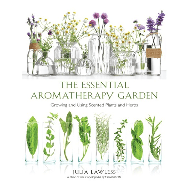  Essential Aromatherapy Garden: Growing and Using Scented Plants and Herbs 