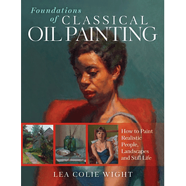  Foundations of Classical Oil Painting: How to Paint Realistic People, Landscapes and Still Life 