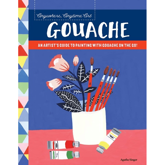  Anywhere, Anytime Art: Gouache: An artist's guide to painting with gouache on the go! 