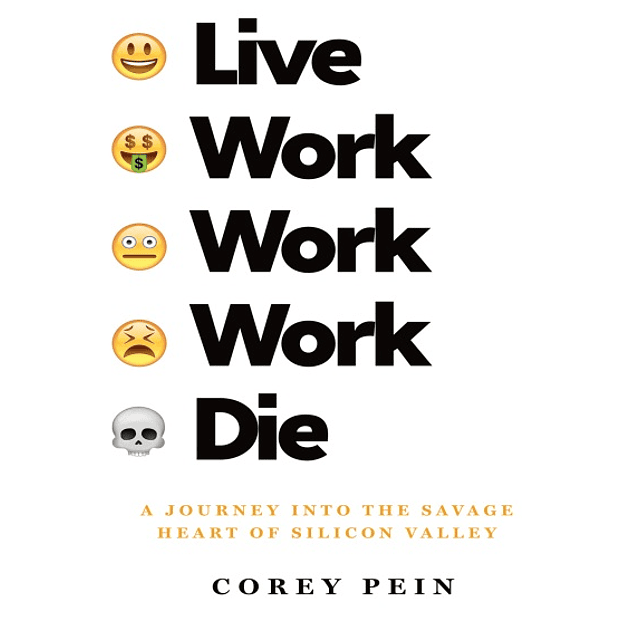  Live Work Work Work Die: A Journey into the Savage Heart of Silicon Valley 