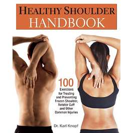 Healthy Shoulder Handbook: 100 Exercises for Treating and Preventing Frozen Shoulder, Rotator Cuff and other Common Injuries