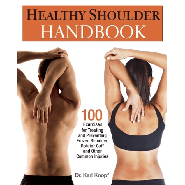 Healthy Shoulder Handbook: 100 Exercises for Treating and Preventing Frozen Shoulder, Rotator Cuff and other Common Injuries
