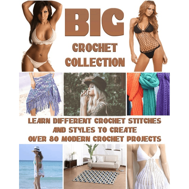 Big Crochet Collection: Learn Different Crochet Stitches And Styles To Create Over 80 Modern Crochet Projects