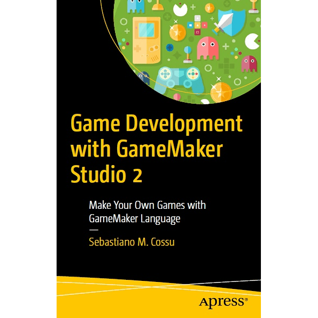 Game Development with GameMaker Studio 2: Make Your Own Games with GameMaker Language