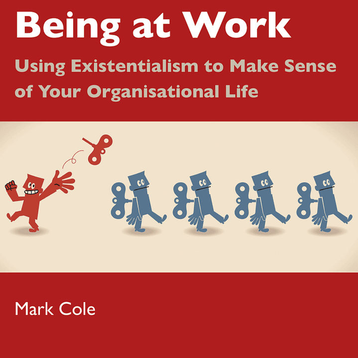 Being at Work: Using Existentialism to Make Sense of Your Organisational Life 1