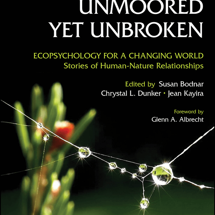 Unmoored Yet Unbroken: Ecopsychology for a Changing World Stories of Human-Nature Relationships 1