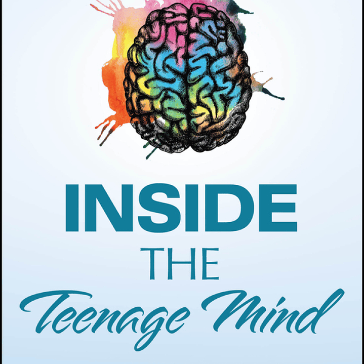 Inside the Teenage Mind: Empowering Teens to Thrive in a Changing World  1