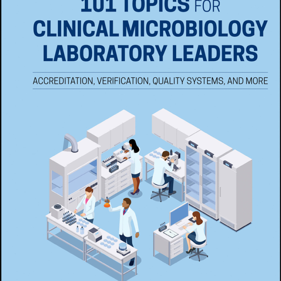 101 Topics for Clinical Microbiology Laboratory Leaders: Accreditation, Verification, Quality Systems, and More 1