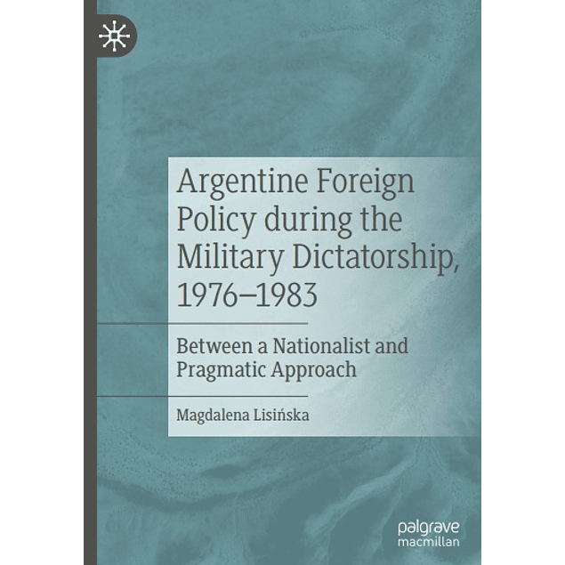  Argentine Foreign Policy during the Military Dictatorship, 1976–1983: Between a Nationalist and Pragmatic Approach 