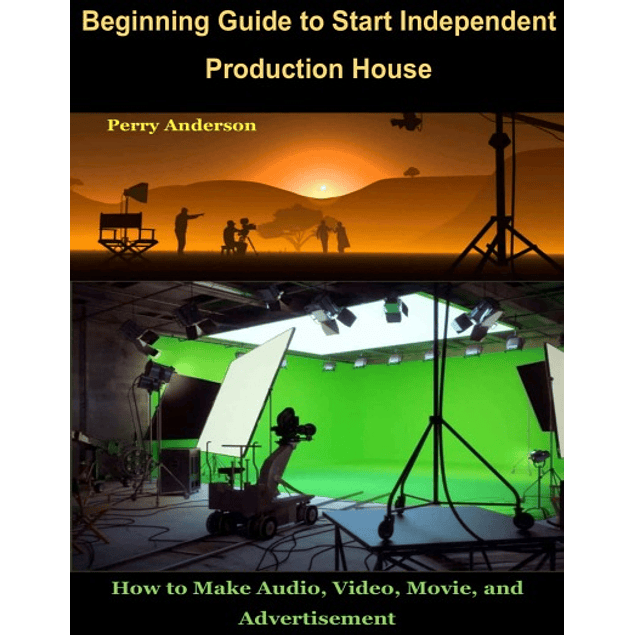 Beginning Guide to Start Independent Production House: How to Make Audio, Video, Movie, and Advertisement