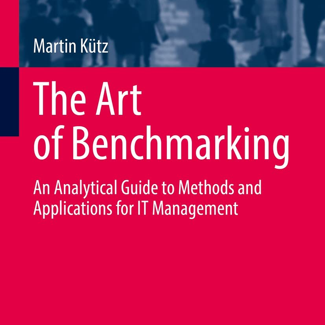 The Art of Benchmarking: An Analytical Guide to Methods and Applications for IT Management  1