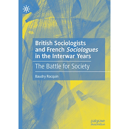  British Sociologists and French 'Sociologues' in the Interwar Years: The Battle for Society 