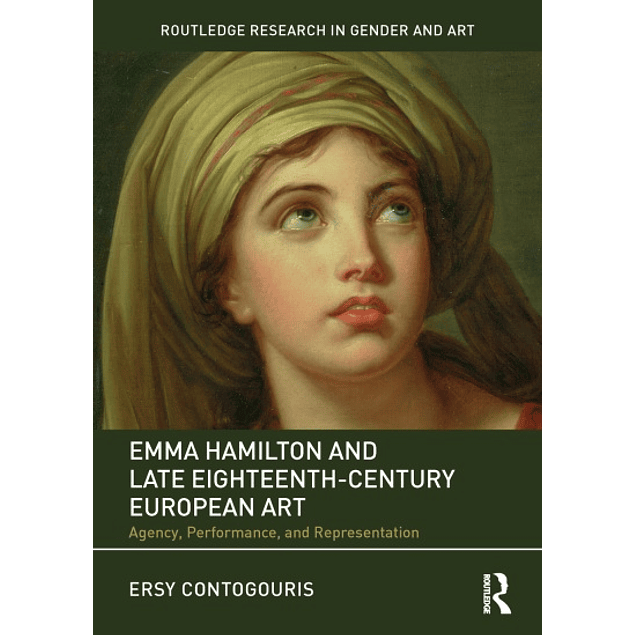 Emma Hamilton and Late Eighteenth-Century European Art: Agency, Performance, and Representation 