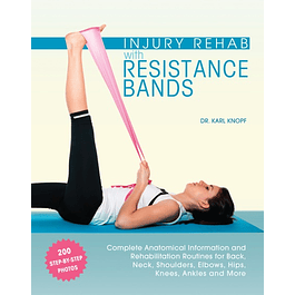  Injury Rehab with Resistance Bands: Complete Anatomy and Rehabilitation Programs for Back, Neck, Shoulders, Elbows, Hips, Knees, Ankles and More 