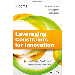  Leveraging Constraints for Innovation: New Product Development Essentials from the PDMA 