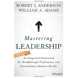  Mastering Leadership: An Integrated Framework for Breakthrough Performance and Extraordinary Business Results 