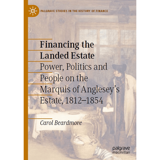 Financing the Landed Estate: Power, Politics and People on the Marquis of Anglesey’s Estate, 1812–1854
