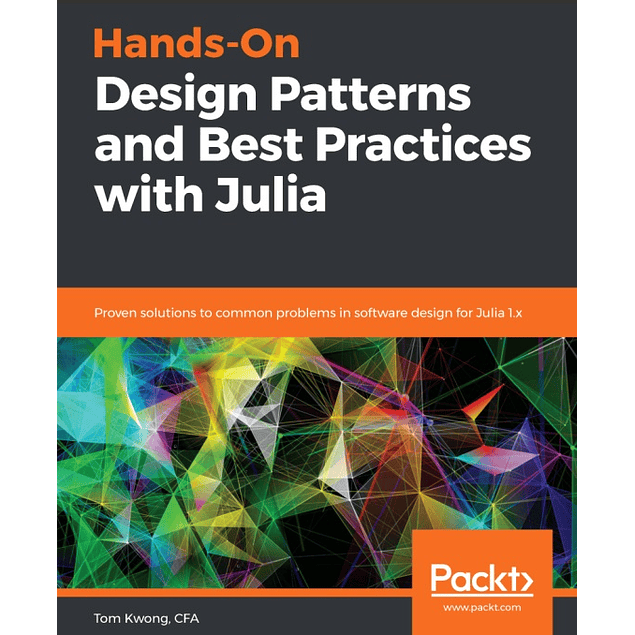 Hands-On Design Patterns and Best Practices with Julia: Proven solutions to common problems in software design for Julia 1.x