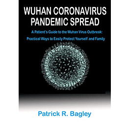 WUHAN CORONAVIRUS PANDEMIC SPREAD: A Patient's Guide to the Wuhan Virus Outbreak: Practical Ways to Easily Protect Yourself and Family