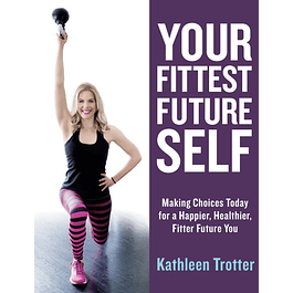 Your Fittest Future Self: Making Choices Today for a Happier, Healthier, Fitter Future You